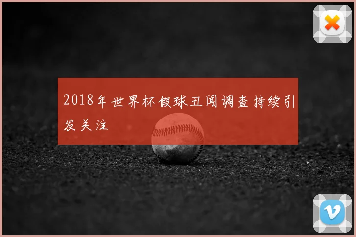 2018年世界杯假球丑闻调查持续引发关注
