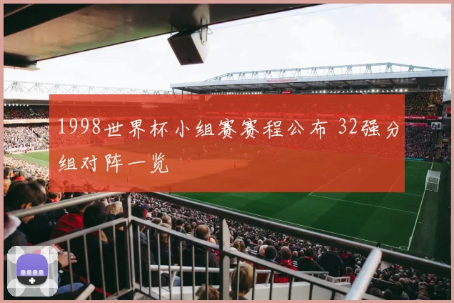 1998世界杯小组赛赛程公布 32强分组对阵一览