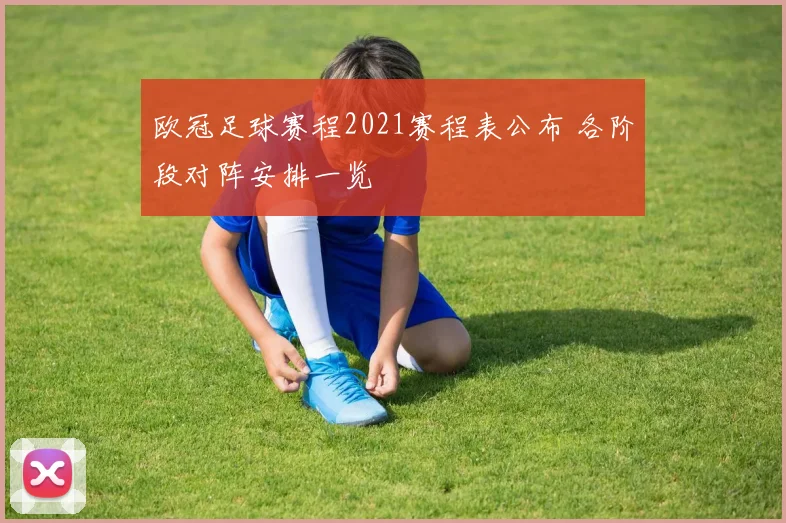 欧冠足球赛程2021赛程表公布 各阶段对阵安排一览