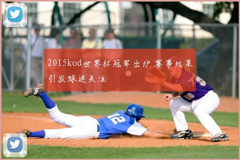 2015kod世界杯冠军出炉 赛事结果引发球迷关注