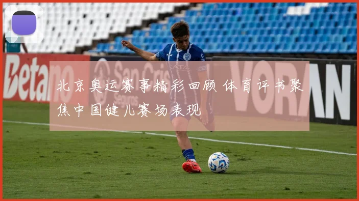 北京奥运赛事精彩回顾 体育评书聚焦中国健儿赛场表现