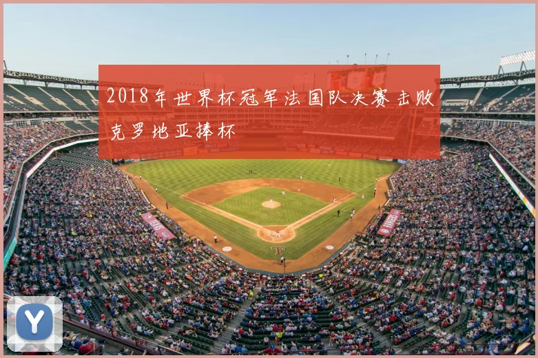 2018年世界杯冠军法国队决赛击败克罗地亚捧杯