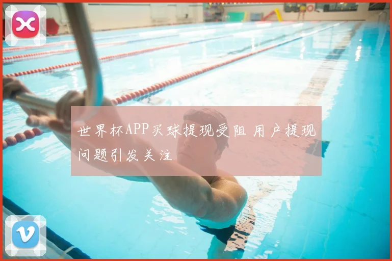 世界杯APP买球提现受阻 用户提现问题引发关注
