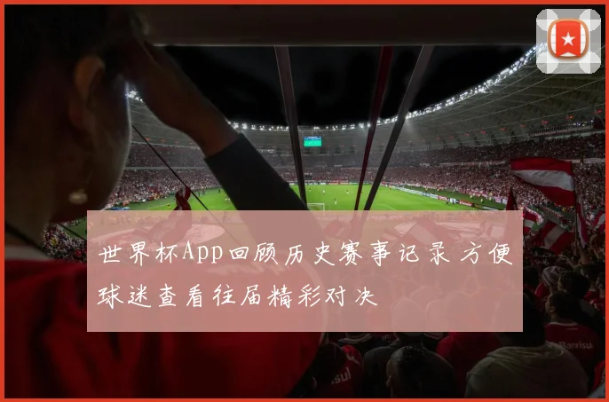 世界杯App回顾历史赛事记录 方便球迷查看往届精彩对决