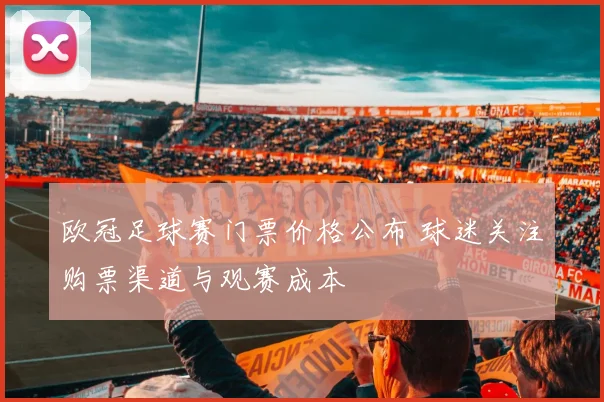 欧冠足球赛门票价格公布 球迷关注购票渠道与观赛成本