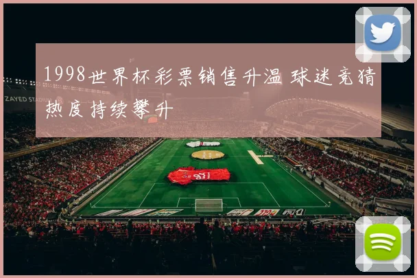 1998世界杯彩票销售升温 球迷竞猜热度持续攀升