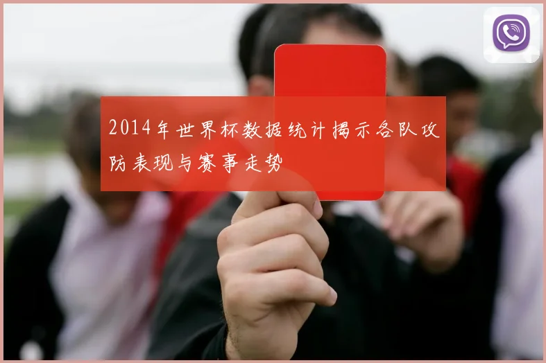 2014年世界杯数据统计揭示各队攻防表现与赛事走势