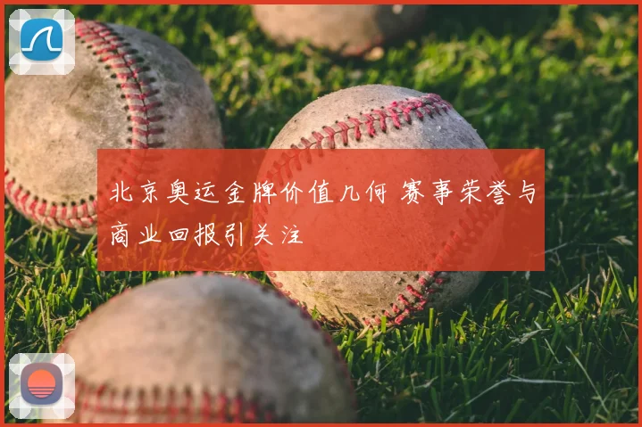 北京奥运金牌价值几何 赛事荣誉与商业回报引关注