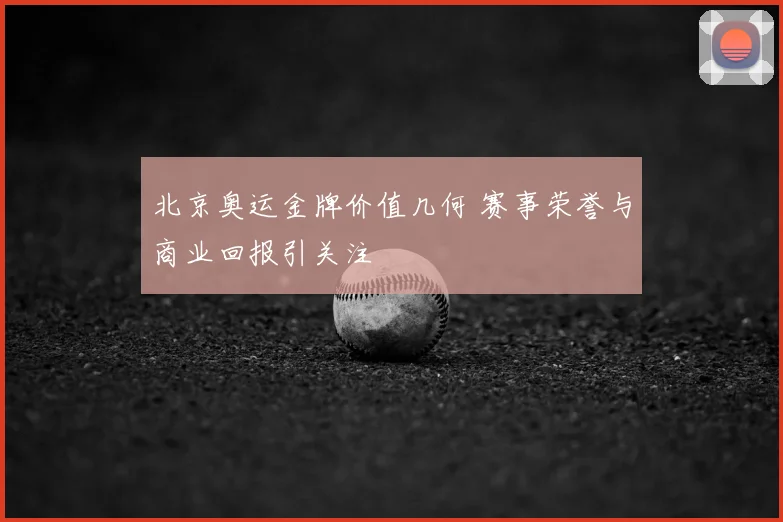 北京奥运金牌价值几何 赛事荣誉与商业回报引关注